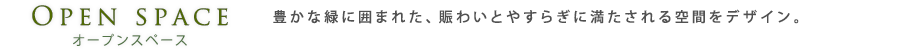 オープンスペース｜豊かな緑に囲まれた、賑わいとやすらぎに満たされる空間をデザイン。