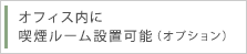 オフィス内に喫煙ルーム設置可能（オプション）